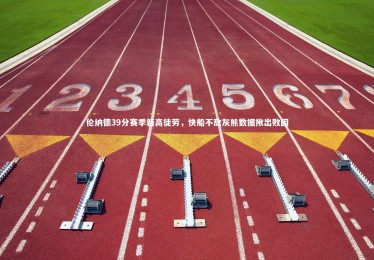 【开云体育】伦纳德39分赛季新高徒劳，快船不敌灰熊数据揪出败因