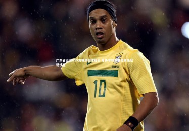 开云体育-广东省运会U15决赛涉假球疑云 足协专项调查组紧急赴穗核查