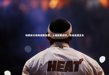 开云体育：埃德米尔森拒绝跑龙套，上场就要进球，完成自我正名