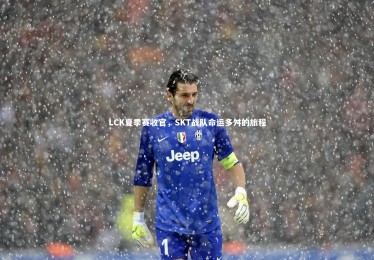 KAIYUN开云_LCK夏季赛收官，SKT战队命运多舛的旅程