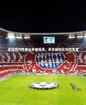 KAIYUN开云_金信煜对阵泰山表现低迷，申花回购计划恐生变