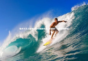 开云体育平台|恒大十万人球场灯光效果图亮相，世界第一主场震撼降临