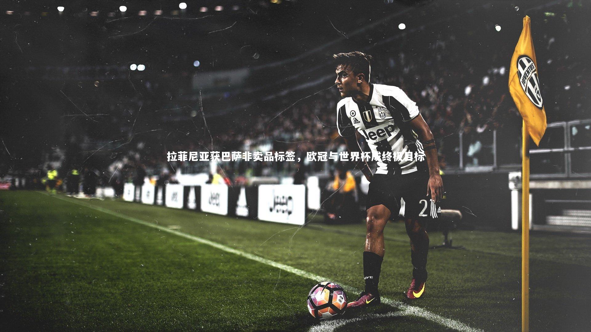 拉菲尼亚获巴萨非卖品标签,欧冠与世界杯成终极目标