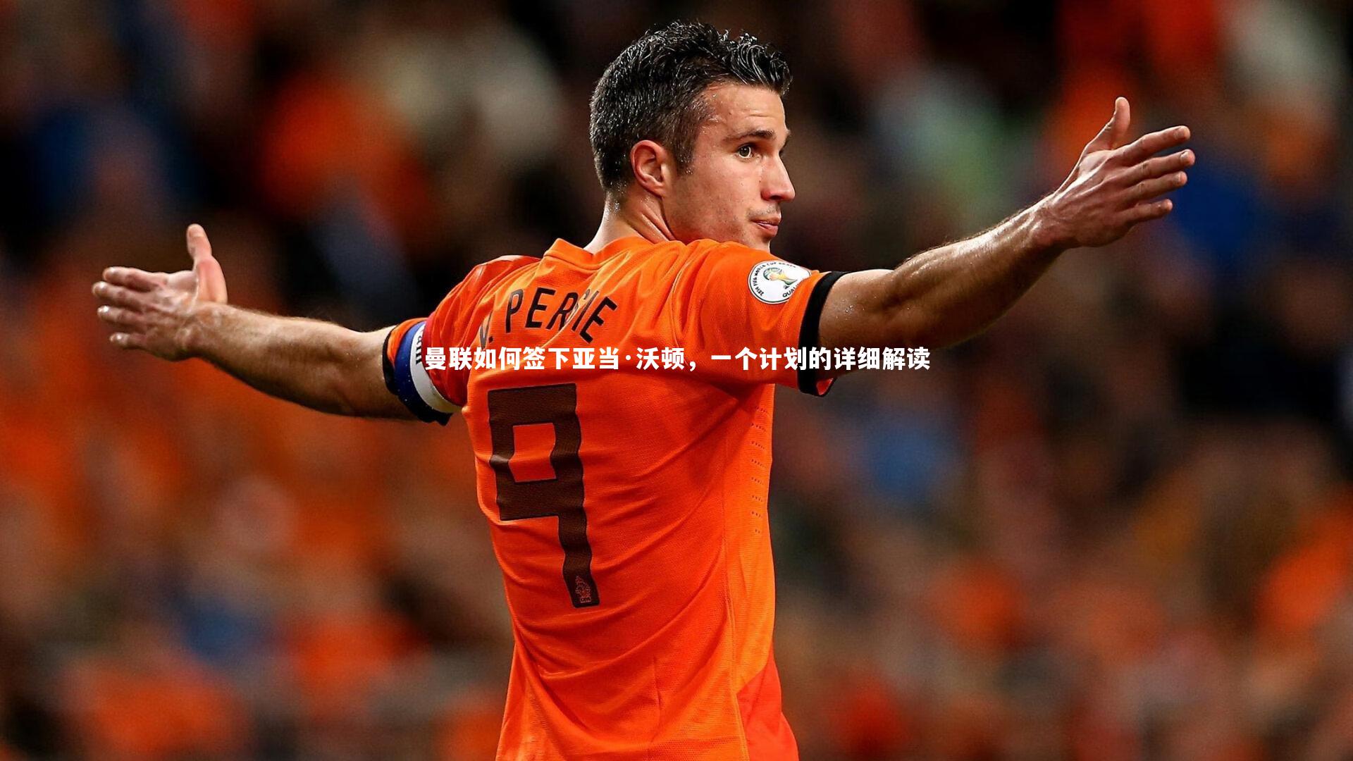 曼联如何签下亚当·沃顿，一个计划的详细解读