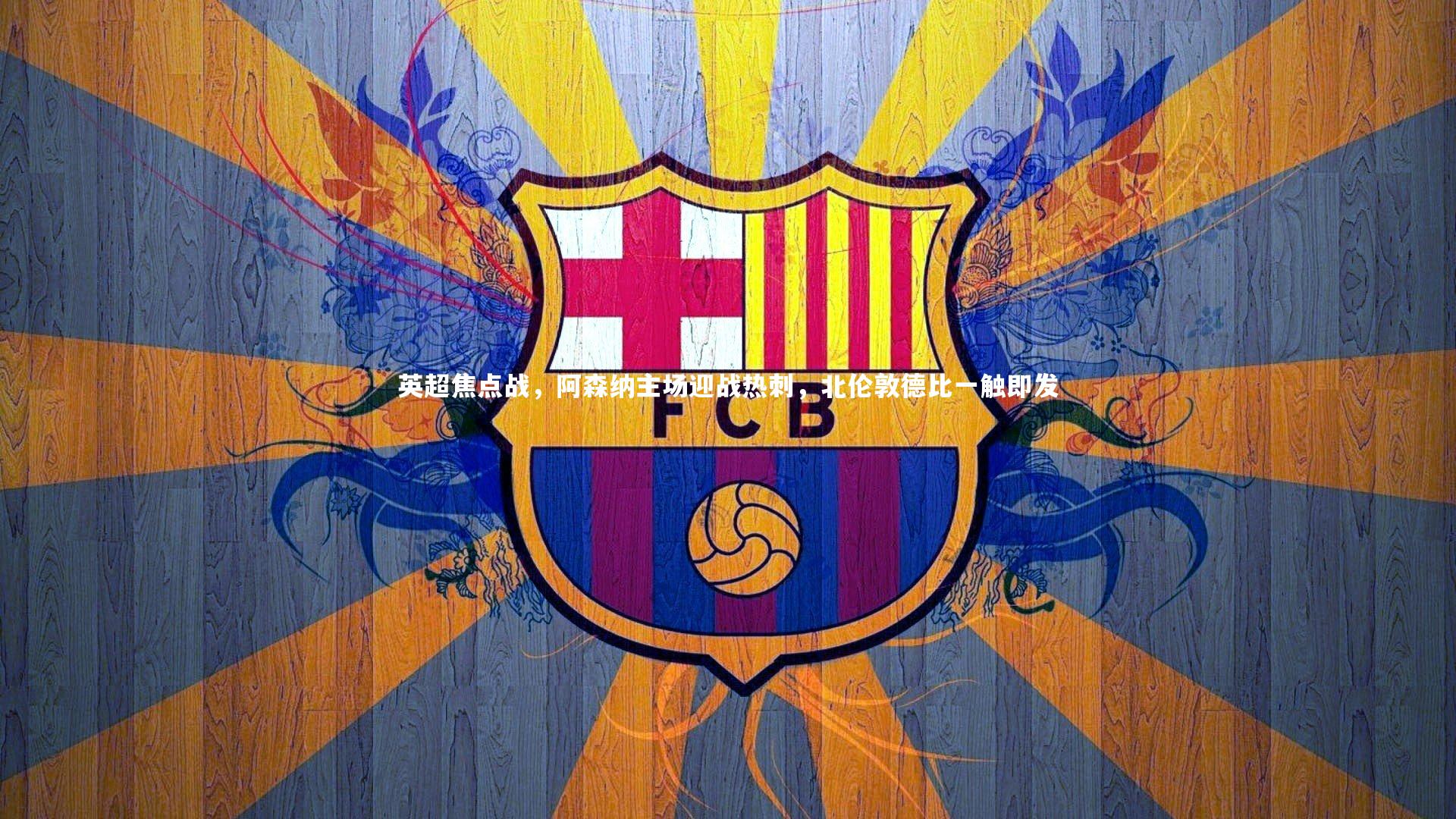 英超焦点战，阿森纳主场迎战热刺，北伦敦德比一触即发