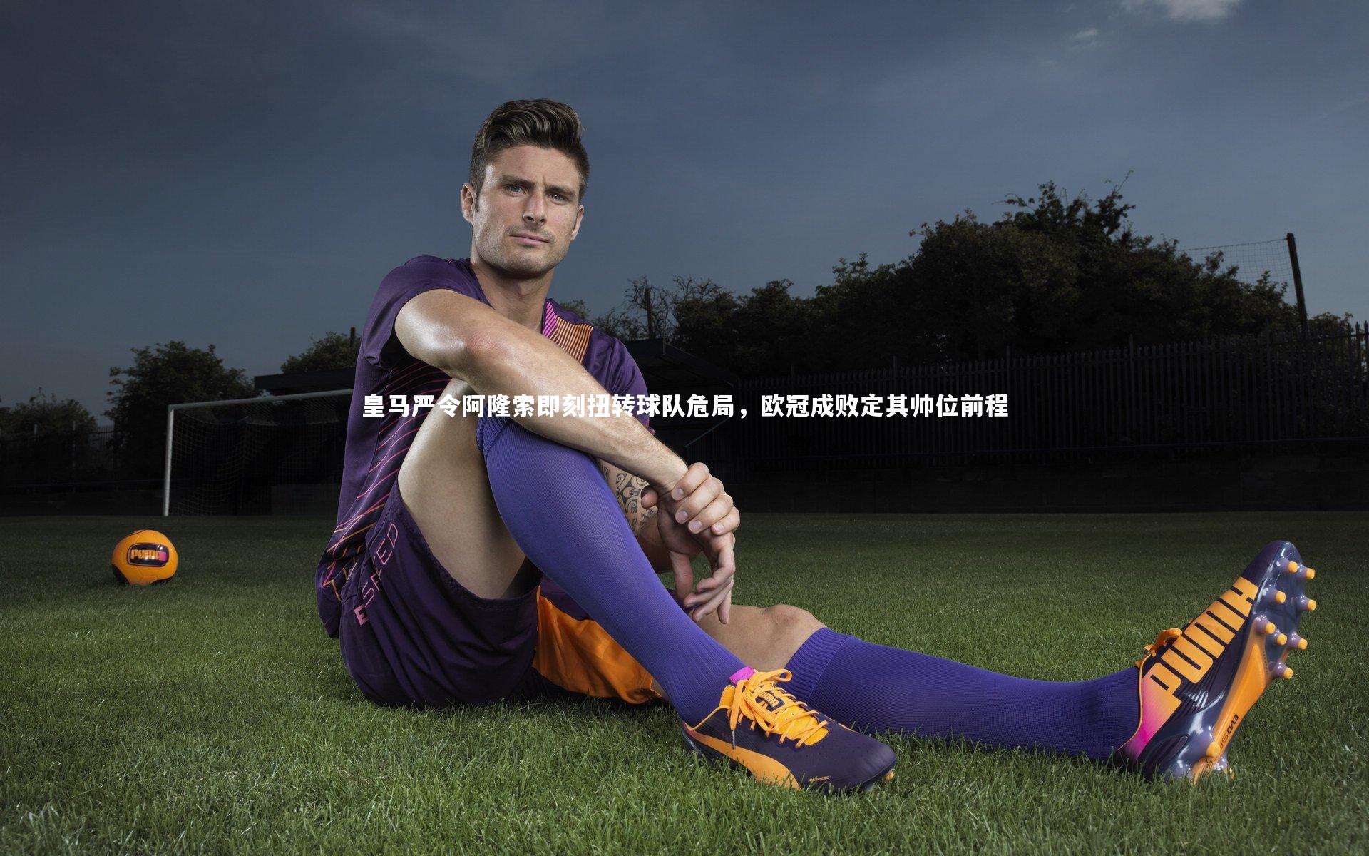 皇马严令阿隆索即刻扭转球队危局，欧冠成败定其帅位前程