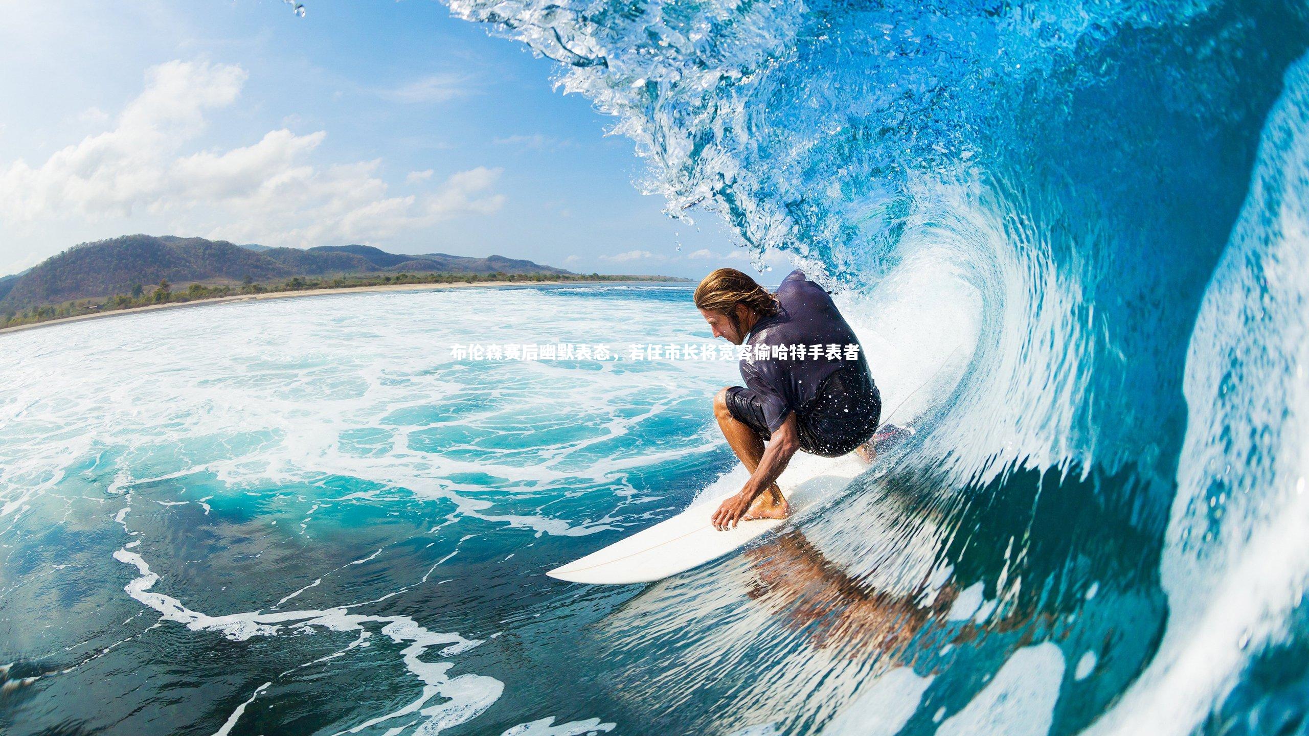 布伦森赛后幽默表态，若任市长将宽容偷哈特手表者