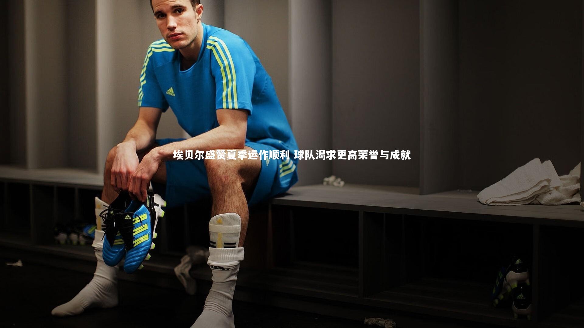 埃贝尔盛赞夏季运作顺利 球队渴求更高荣誉与成就