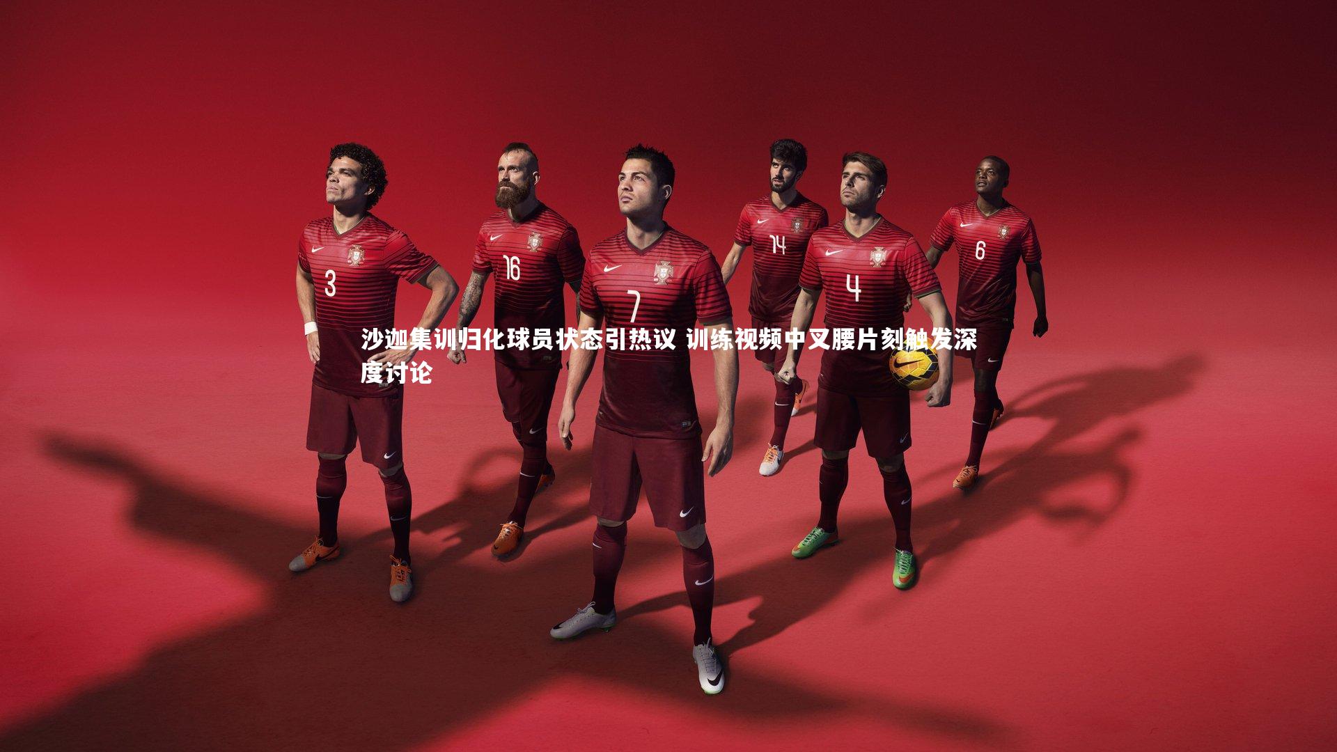 沙迦集训归化球员状态引热议 训练视频中叉腰片刻触发深度讨论