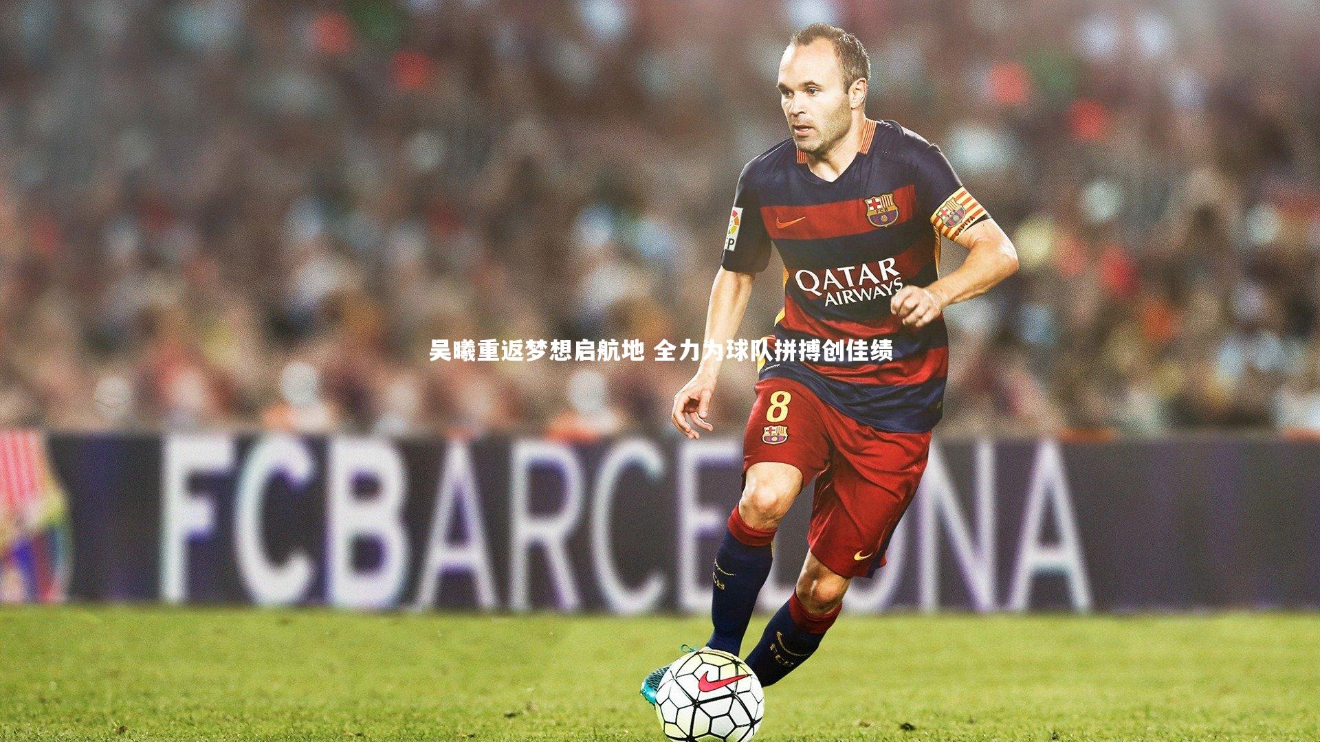 吴曦重返梦想启航地 全力为球队拼搏创佳绩