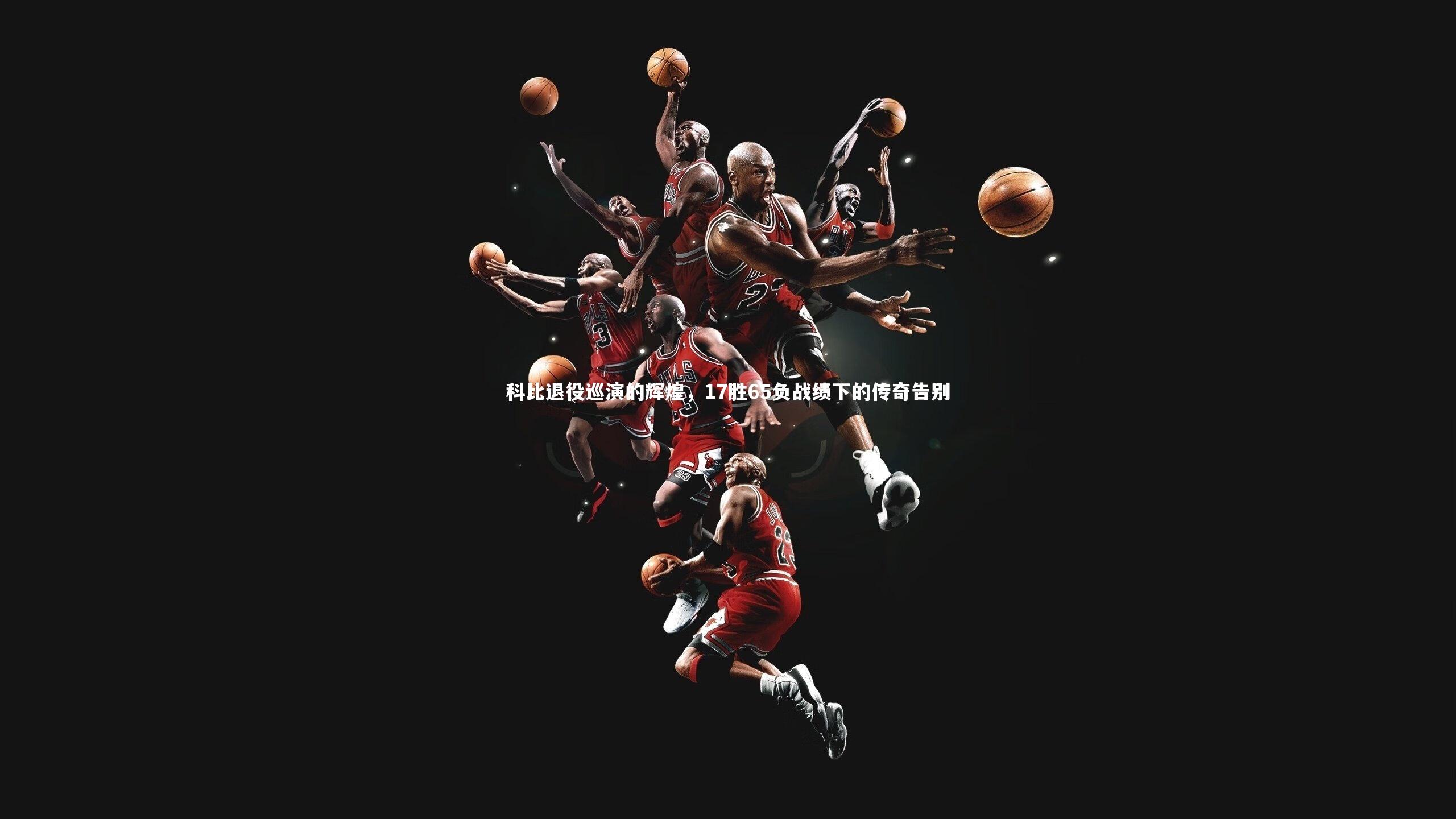 科比退役巡演的辉煌,17胜65负战绩下的传奇告别